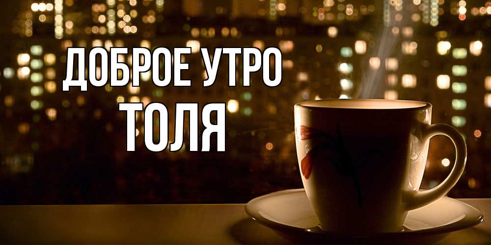 Открытка на каждый день с именем, Толя Доброе утро утрешнее настроение Прикольная открытка с пожеланием онлайн скачать бесплатно 
