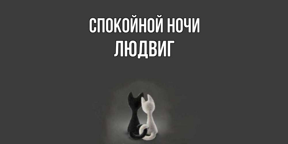 Открытка на каждый день с именем, Людвиг Спокойной ночи коты Прикольная открытка с пожеланием онлайн скачать бесплатно 