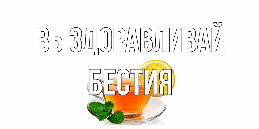 Открытка на каждый день с именем, Бестия Выздоравливай открытка для больного не болей Прикольная открытка с пожеланием онлайн скачать бесплатно 