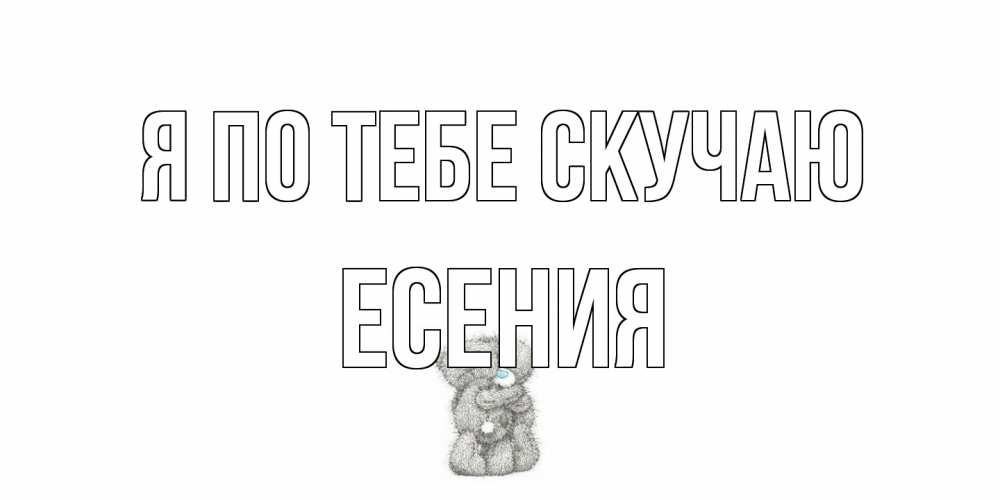 Открытка на каждый день с именем, Есения Я по тебе скучаю мишки Прикольная открытка с пожеланием онлайн скачать бесплатно 