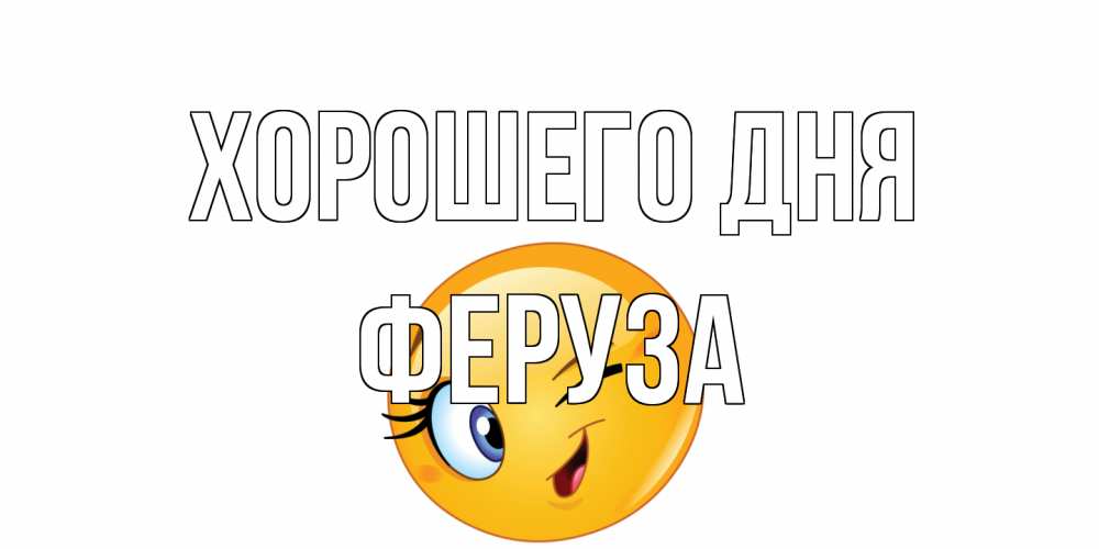 Открытка на каждый день с именем, Феруза Хорошего дня чудесный день Прикольная открытка с пожеланием онлайн скачать бесплатно 