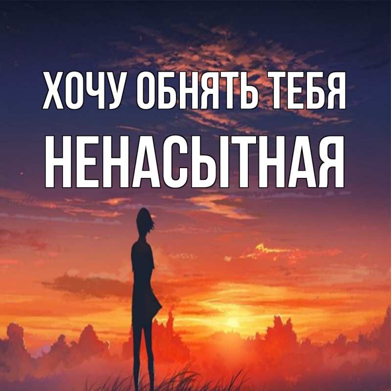 Картинка Хочу обнять тебя, Ненасытная