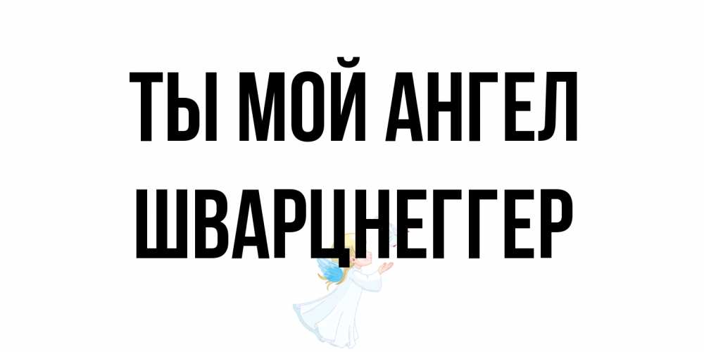 Открытка на каждый день с именем, Шварцнеггер Ты мой ангел ангел, голубь Прикольная открытка с пожеланием онлайн скачать бесплатно 