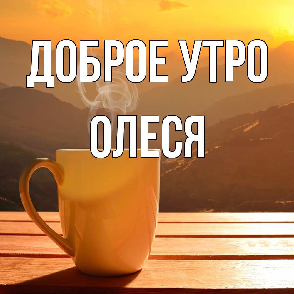 Открытка на каждый день с именем, Олеся Доброе утро кофе в горах Прикольная открытка с пожеланием онлайн скачать бесплатно 
