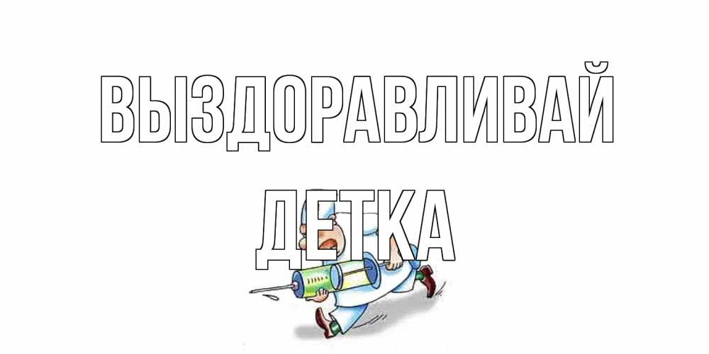 Открытка на каждый день с именем, Детка Выздоравливай прикольные открытки не болей Прикольная открытка с пожеланием онлайн скачать бесплатно 