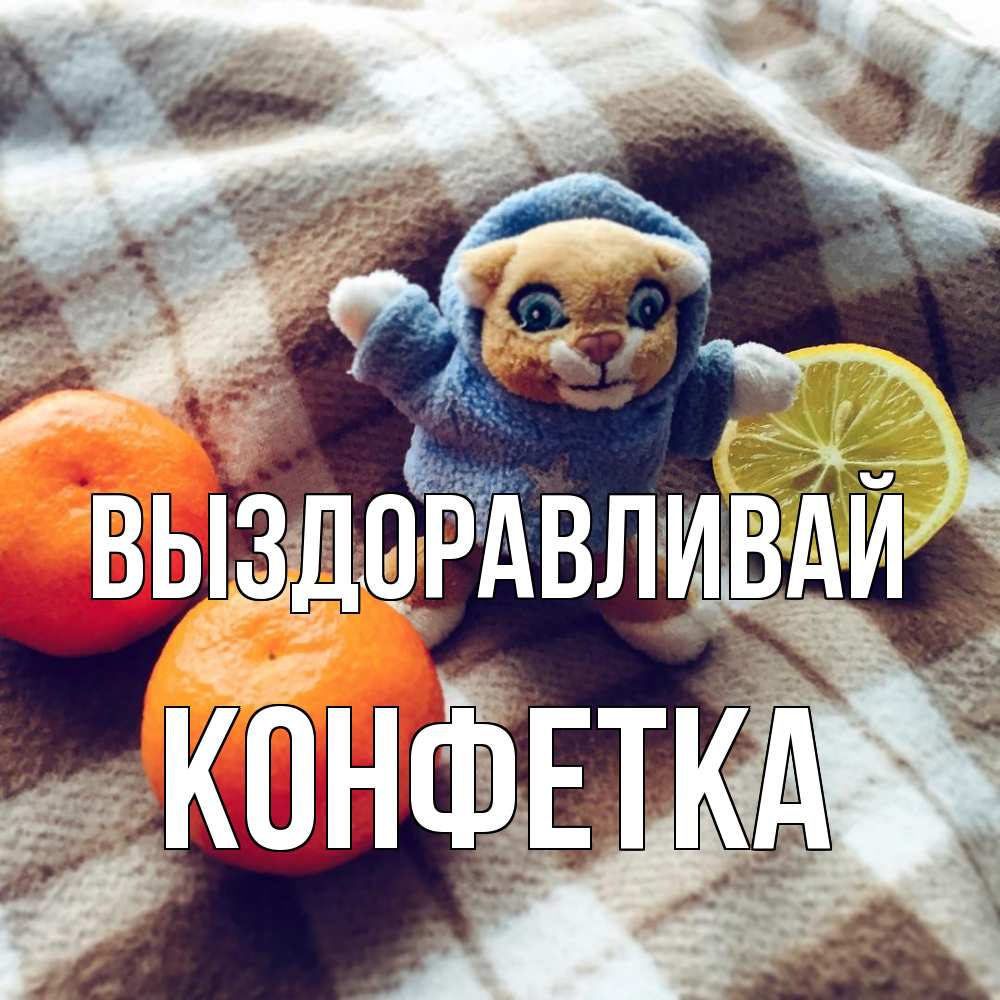 Открытка на каждый день с именем, Конфетка Выздоравливай вот тебе апельсинка и лимон Прикольная открытка с пожеланием онлайн скачать бесплатно 