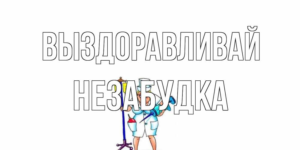 Открытка на каждый день с именем, Незабудка Выздоравливай медсестра Прикольная открытка с пожеланием онлайн скачать бесплатно 