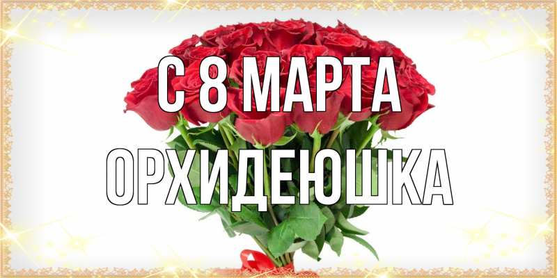 Открытка с именем, Орхидеюшка, C 8 МАРТА