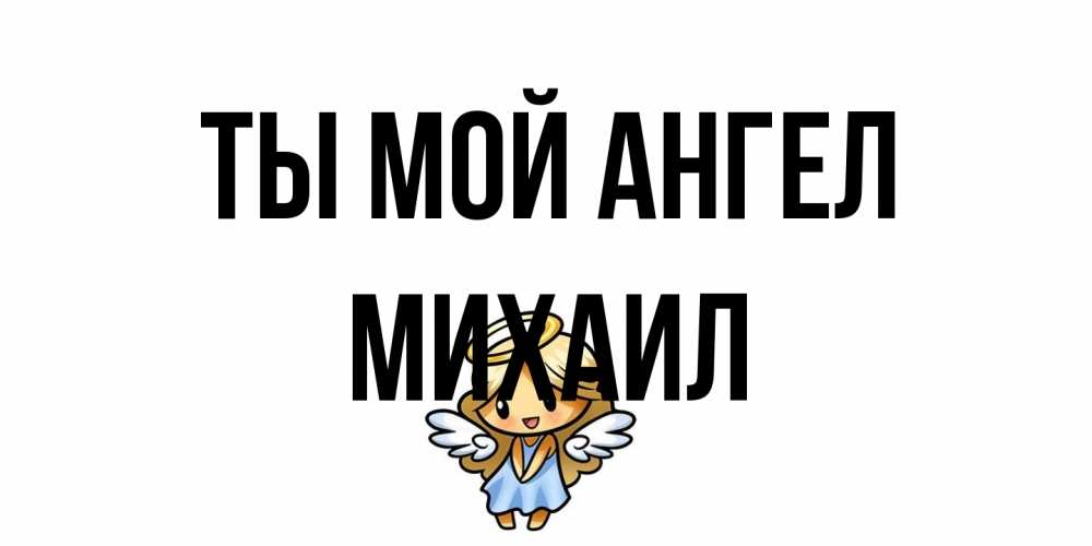 Открытка на каждый день с именем, Михаил Ты мой ангел ангел Прикольная открытка с пожеланием онлайн скачать бесплатно 