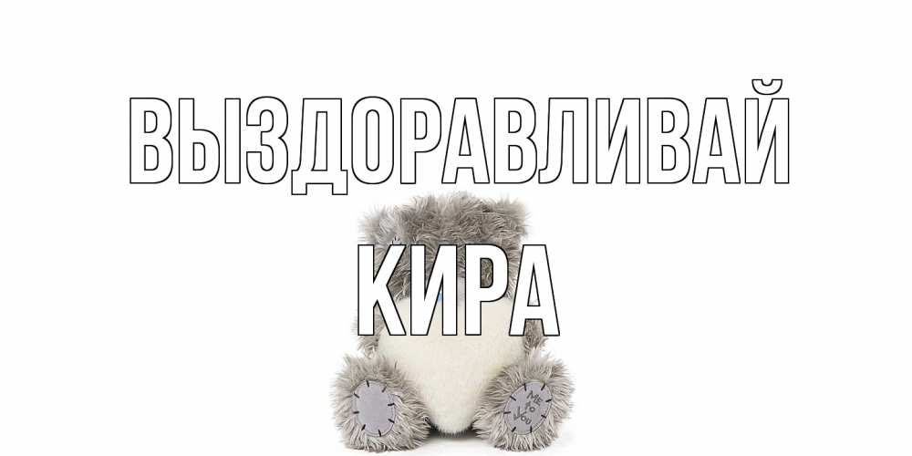 Открытка на каждый день с именем, Кира Выздоравливай не болейте и выздоравливайте быстрее Прикольная открытка с пожеланием онлайн скачать бесплатно 