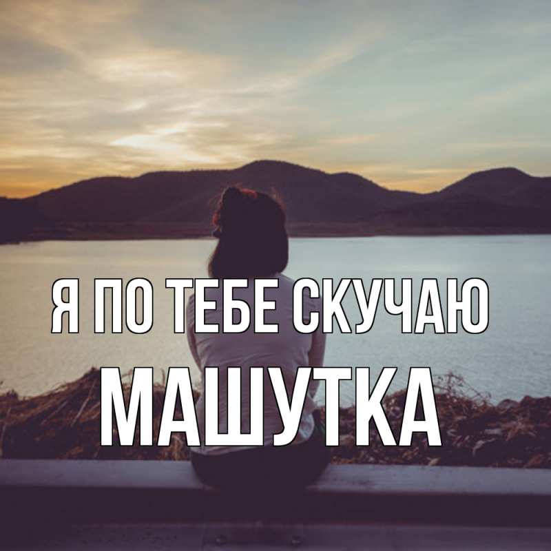 Открытка с именем, Машутка, Я по тебе скучаю