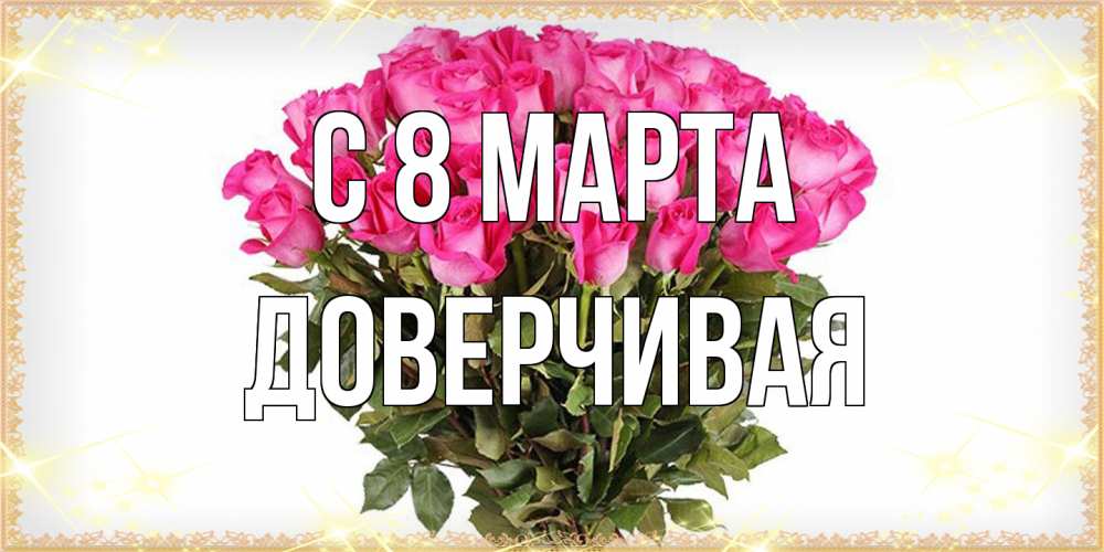Открытка на каждый день с именем, Доверчивая C 8 МАРТА красивые открытки в оригинальной обработке на международный женский день Прикольная открытка с пожеланием онлайн скачать бесплатно 