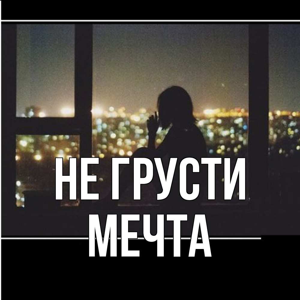 Открытка на каждый день с именем, мечта Не грусти смотрит на ночной город Прикольная открытка с пожеланием онлайн скачать бесплатно 