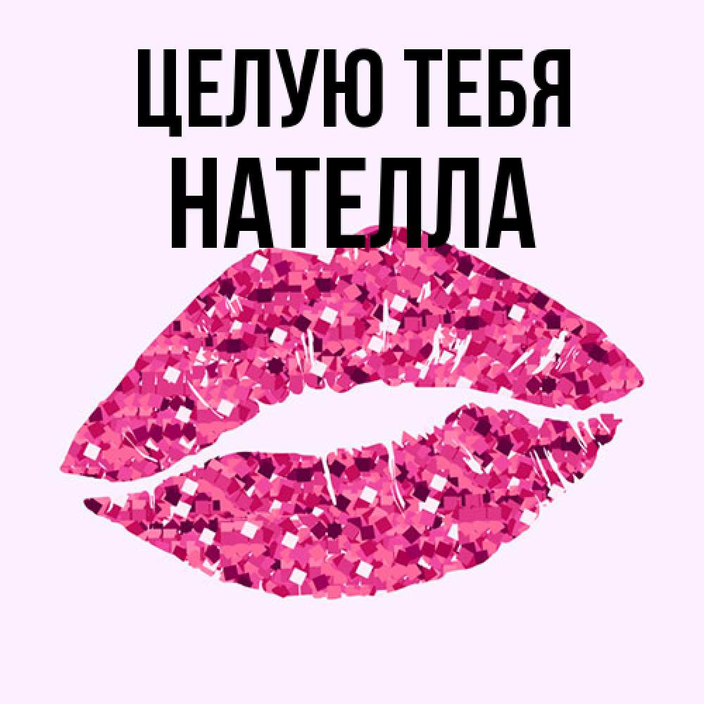 Открытка на каждый день с именем, Нателла Целую тебя открытка с женскими губами и поцелуем для парня Прикольная открытка с пожеланием онлайн скачать бесплатно 