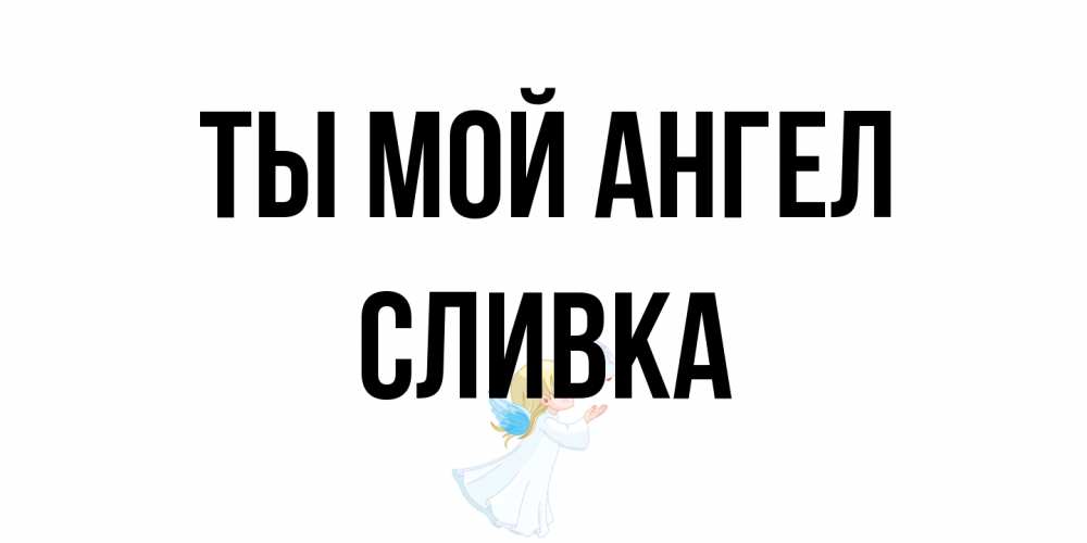 Открытка на каждый день с именем, Сливка Ты мой ангел ангел, голубь Прикольная открытка с пожеланием онлайн скачать бесплатно 