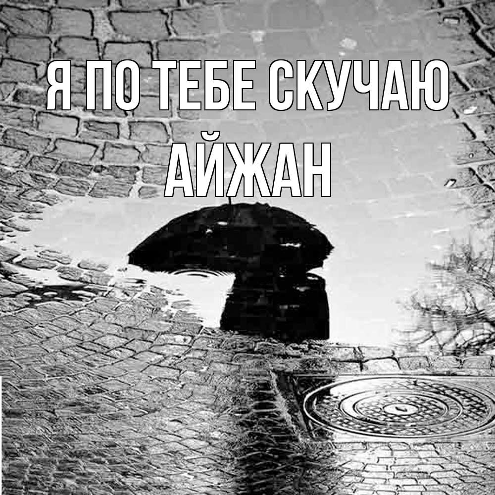 Открытка на каждый день с именем, Айжан Я по тебе скучаю зонт люк Прикольная открытка с пожеланием онлайн скачать бесплатно 