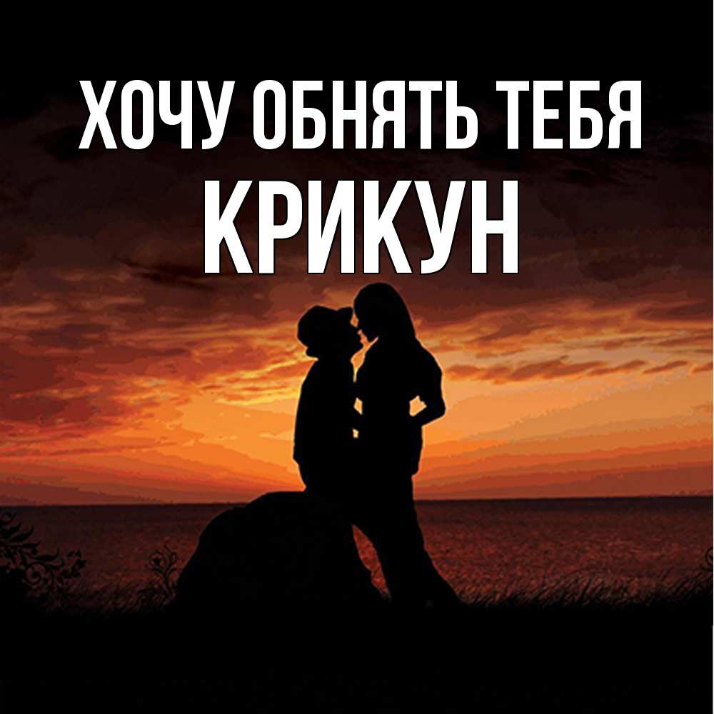 Открытка на каждый день с именем, Крикун Хочу обнять тебя парень и девушка и оранжевое небо Прикольная открытка с пожеланием онлайн скачать бесплатно 