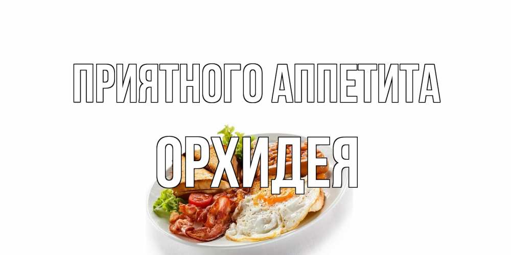 Открытка на каждый день с именем, Орхидея Приятного аппетита завтрак Прикольная открытка с пожеланием онлайн скачать бесплатно 