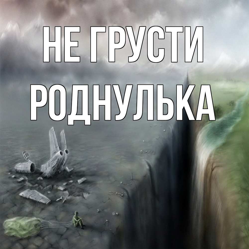 Открытка на каждый день с именем, Роднулька Не грусти все спаслись. Прикольная открытка с пожеланием онлайн скачать бесплатно 
