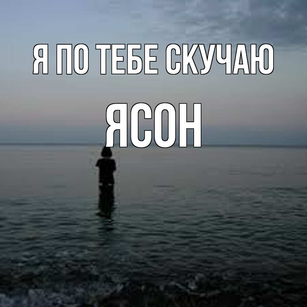 Открытка на каждый день с именем, Ясон Я по тебе скучаю скука Прикольная открытка с пожеланием онлайн скачать бесплатно 