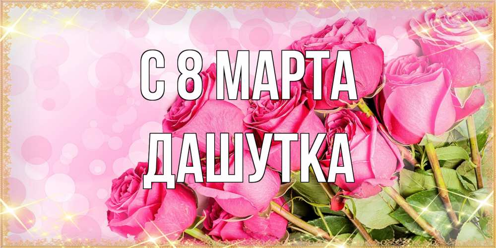 Открытка на каждый день с именем, Дашутка C 8 МАРТА красивая новая подписанная открытка для девушки на 8 марта Прикольная открытка с пожеланием онлайн скачать бесплатно 