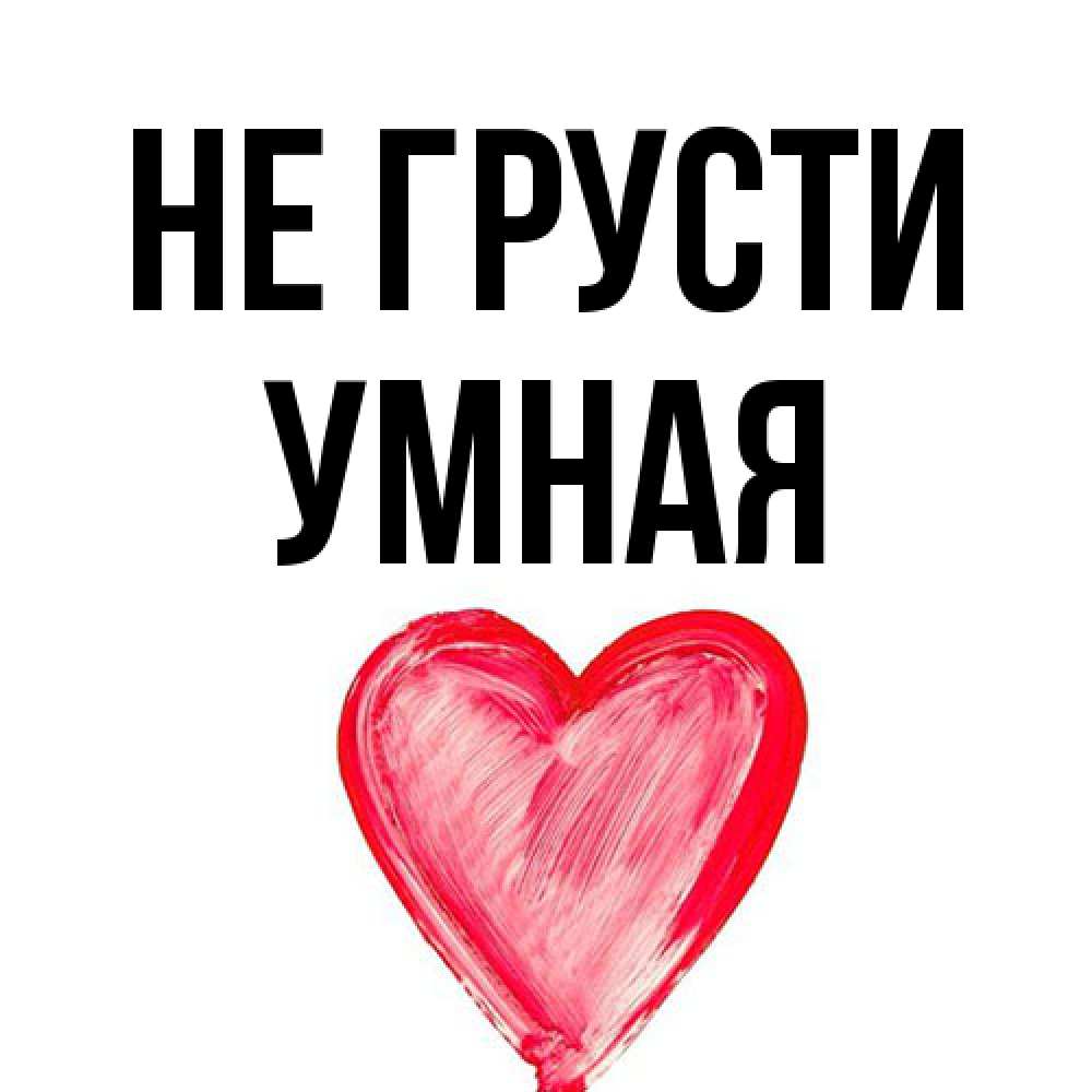 Открытка на каждый день с именем, Умная Не грусти сердечко Прикольная открытка с пожеланием онлайн скачать бесплатно 