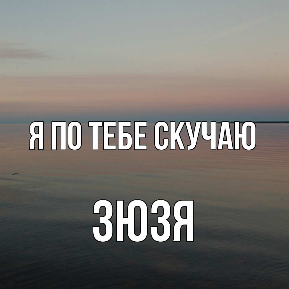 Открытка на каждый день с именем, Зюзя Я по тебе скучаю пусто Прикольная открытка с пожеланием онлайн скачать бесплатно 