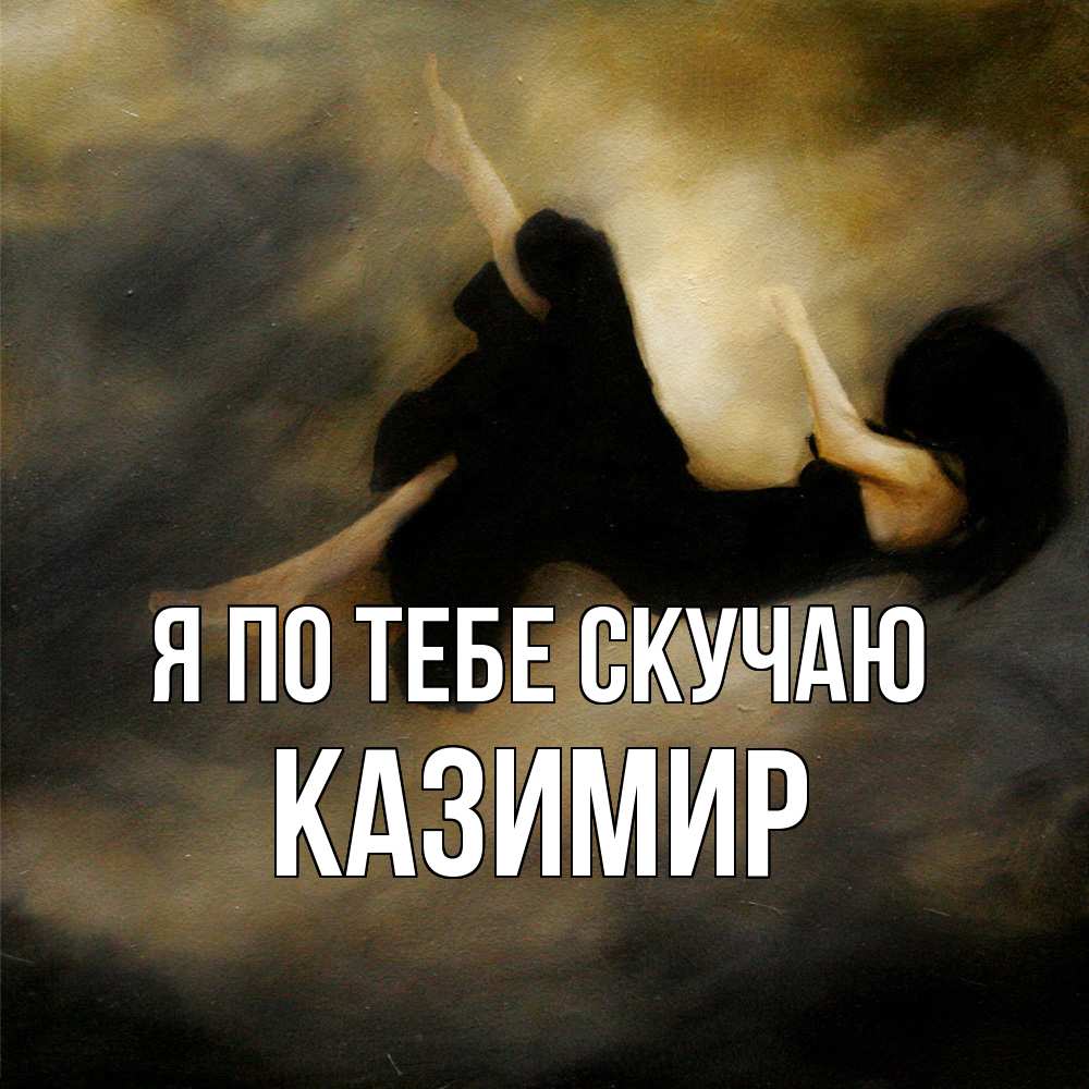 Открытка на каждый день с именем, Казимир Я по тебе скучаю мне без тебя плохо и одиноко Прикольная открытка с пожеланием онлайн скачать бесплатно 