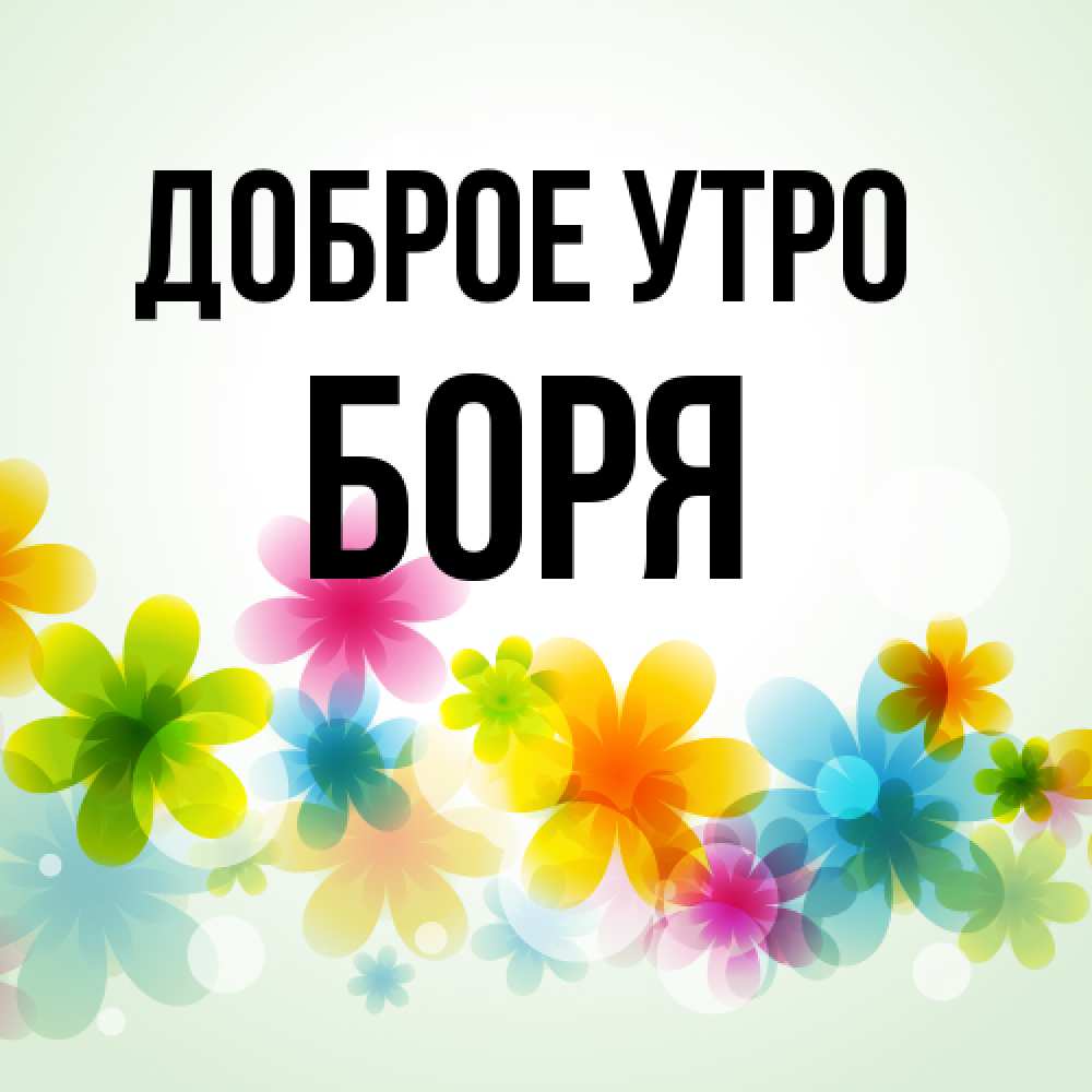 Открытка на каждый день с именем, Боря Доброе утро позитивные цветочки Прикольная открытка с пожеланием онлайн скачать бесплатно 