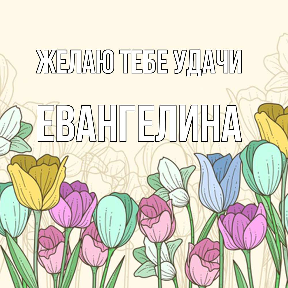 Открытка на каждый день с именем, Евангелина Желаю тебе удачи тюльпаны Прикольная открытка с пожеланием онлайн скачать бесплатно 