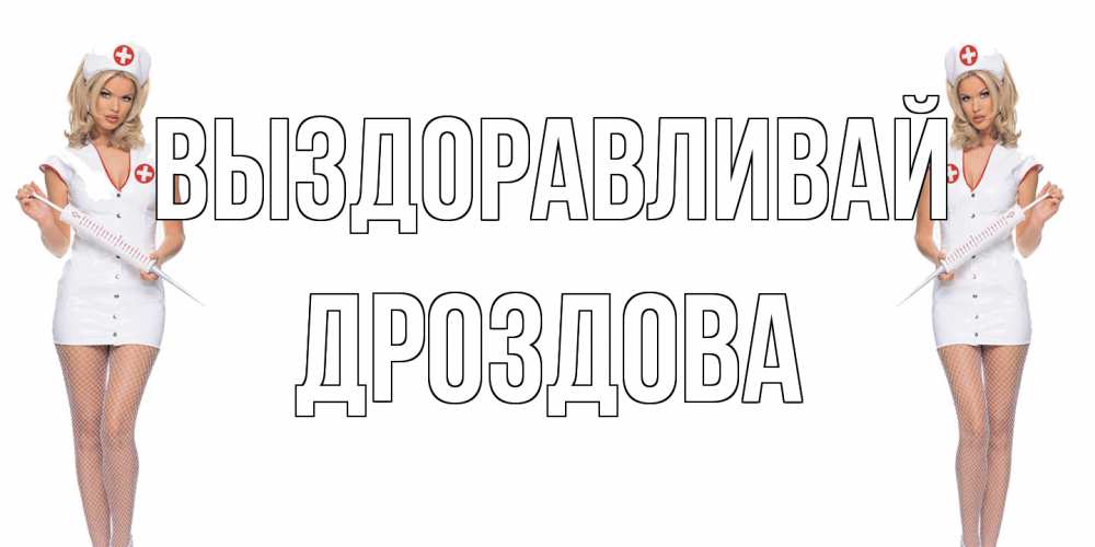 Открытка на каждый день с именем, Дроздова Выздоравливай открытки с медсестрой Прикольная открытка с пожеланием онлайн скачать бесплатно 