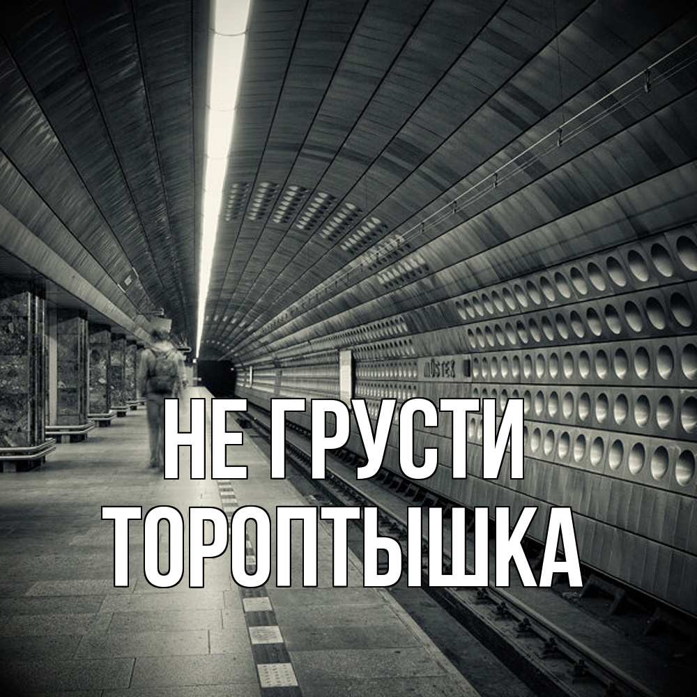 Открытка на каждый день с именем, Тороптышка Не грусти пустая станция метро Прикольная открытка с пожеланием онлайн скачать бесплатно 