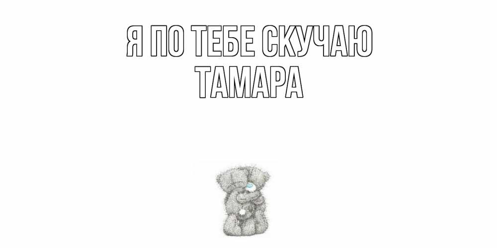 Открытка на каждый день с именем, Тамара Я по тебе скучаю мишки Прикольная открытка с пожеланием онлайн скачать бесплатно 