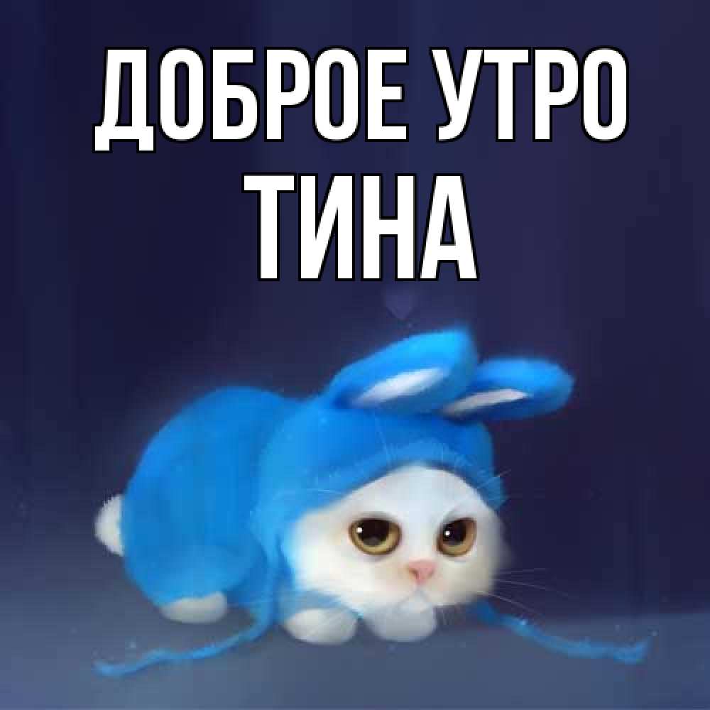 Открытка на каждый день с именем, Тина Доброе утро открытки красивые скачать бесплатно Прикольная открытка с пожеланием онлайн скачать бесплатно 