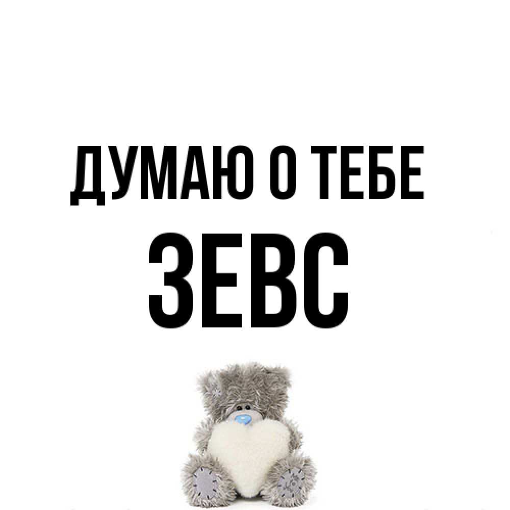 Открытка на каждый день с именем, Зевс Думаю о тебе тедди с сердечком для любимой Прикольная открытка с пожеланием онлайн скачать бесплатно 