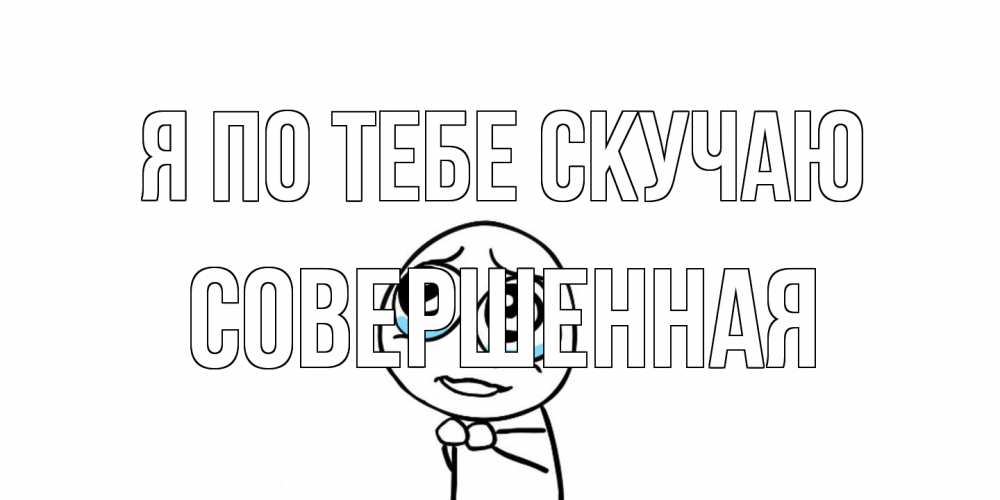 Открытка на каждый день с именем, Совершенная Я по тебе скучаю я по тебе скучаю с тролль фейсом Прикольная открытка с пожеланием онлайн скачать бесплатно 