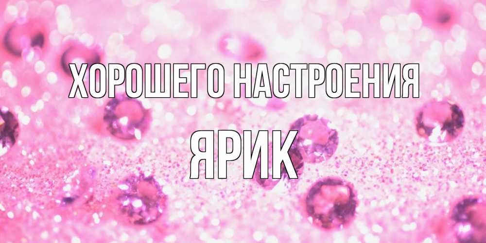 Открытка на каждый день с именем, Ярик Хорошего настроения рубины и красота Прикольная открытка с пожеланием онлайн скачать бесплатно 