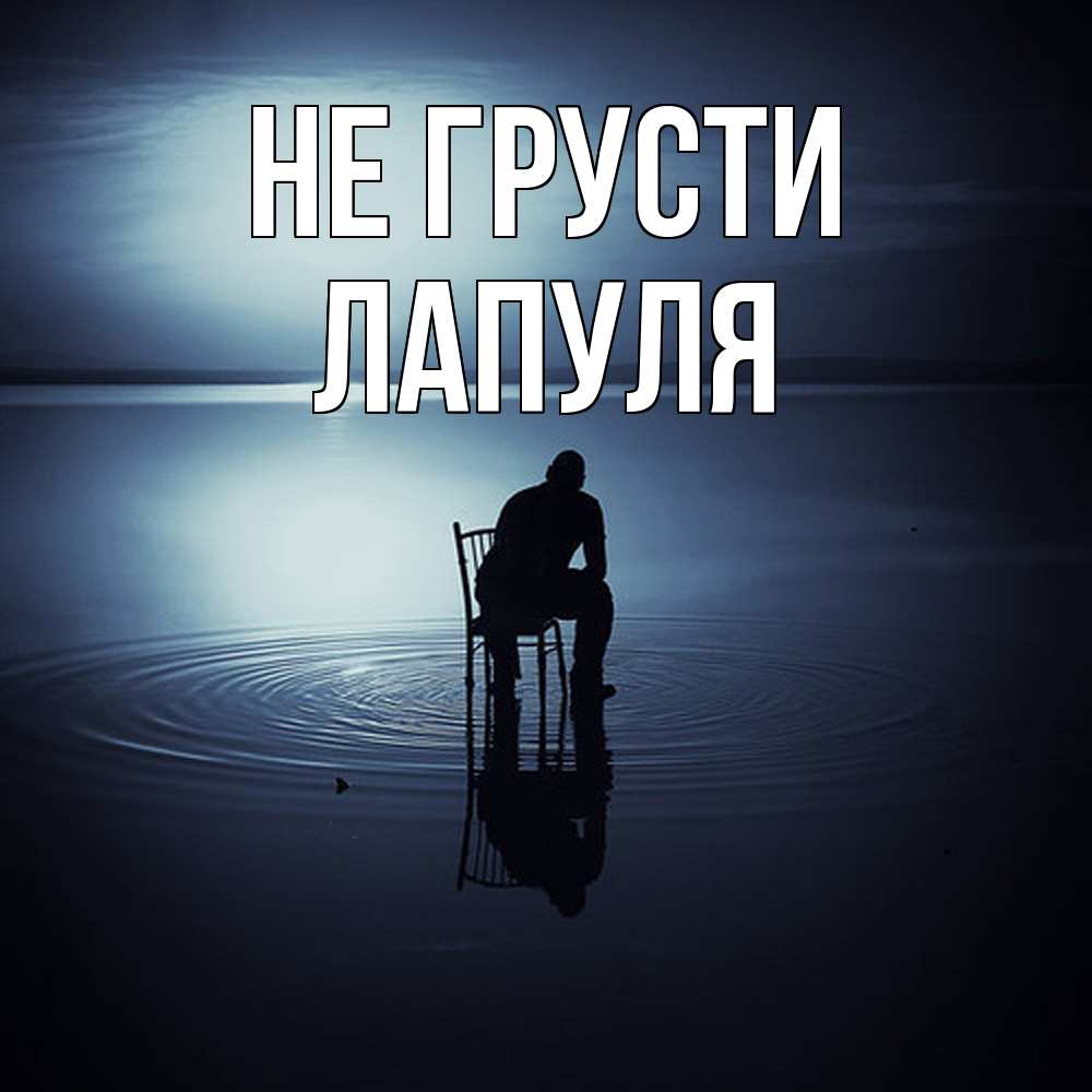 Открытка на каждый день с именем, Лапуля Не грусти разводы на воде Прикольная открытка с пожеланием онлайн скачать бесплатно 