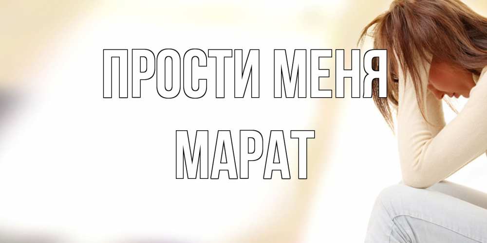 Открытка на каждый день с именем, Марат Прости меня прости меня с девушкой Прикольная открытка с пожеланием онлайн скачать бесплатно 
