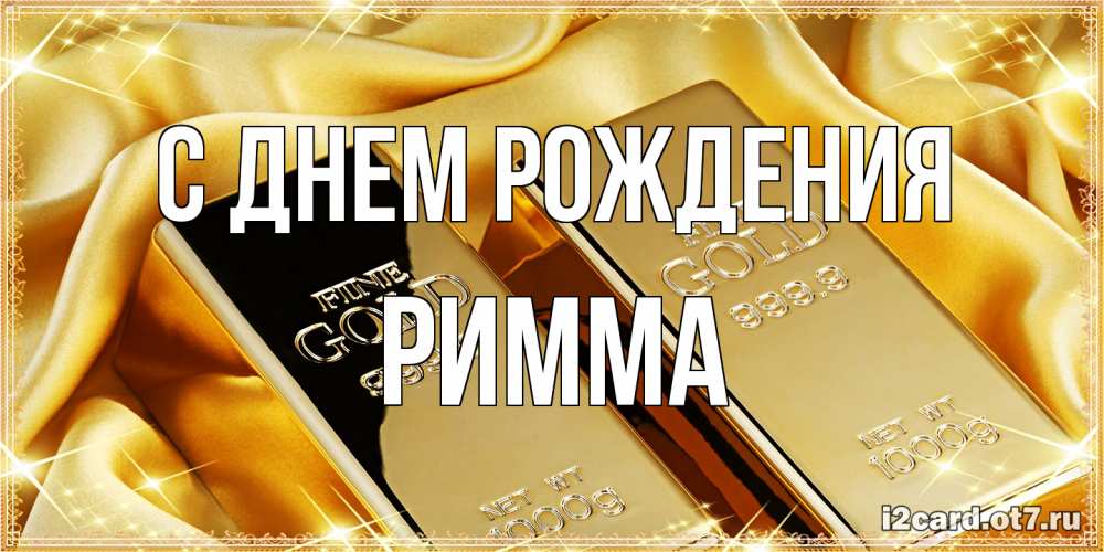 Открытка на каждый день с именем, Римма С днем рождения золотые слитки лежат шелке золотого цвета Прикольная открытка с пожеланием онлайн скачать бесплатно 
