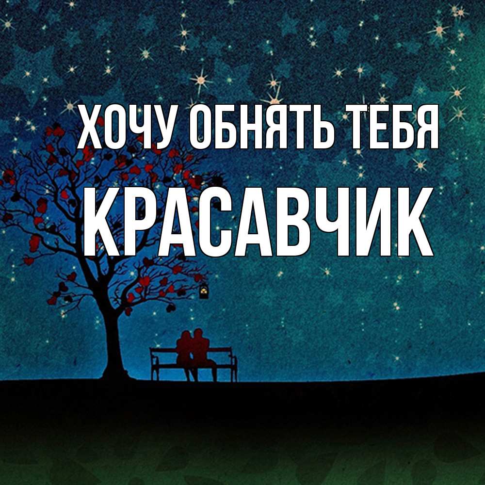 Открытка на каждый день с именем, Красавчик Хочу обнять тебя много звезд Прикольная открытка с пожеланием онлайн скачать бесплатно 
