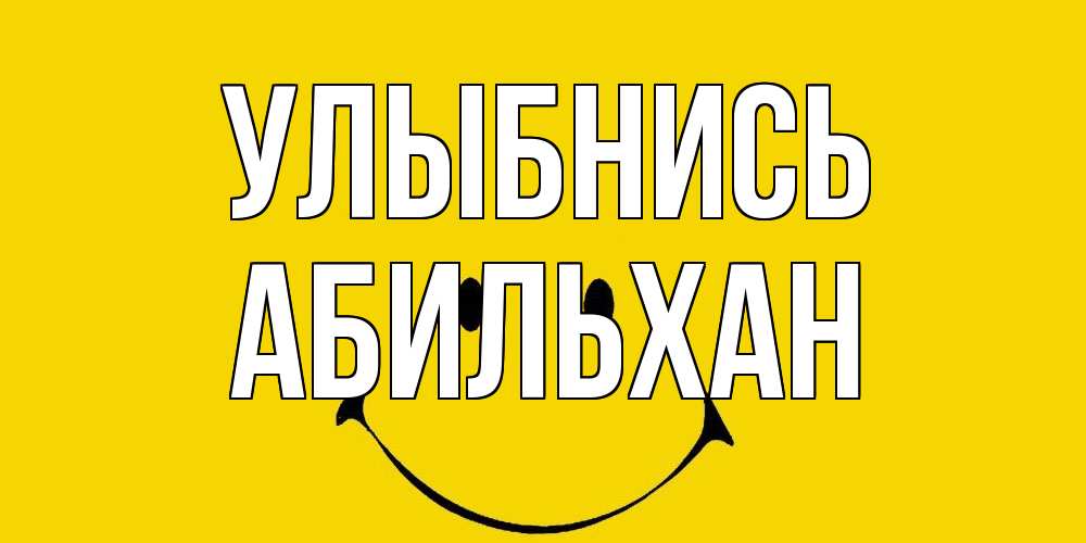 Открытка на каждый день с именем, Абильхан Улыбнись радость и улыбка Прикольная открытка с пожеланием онлайн скачать бесплатно 