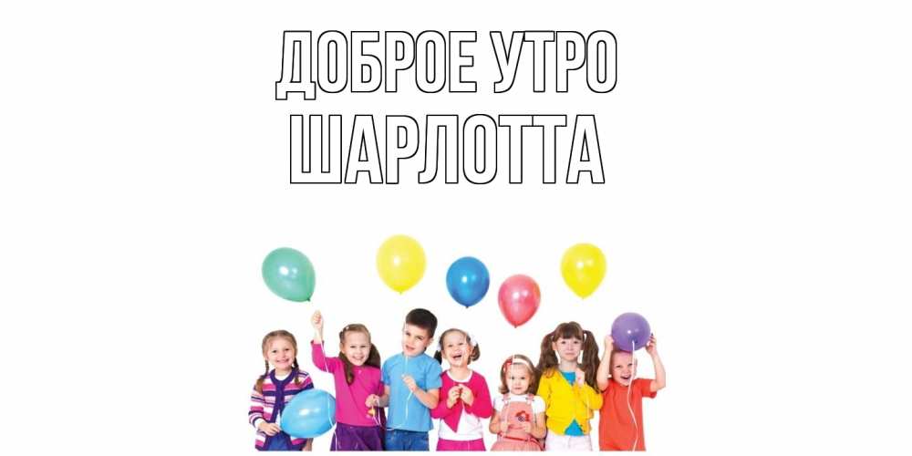 Открытка на каждый день с именем, Шарлотта Доброе утро веселье Прикольная открытка с пожеланием онлайн скачать бесплатно 