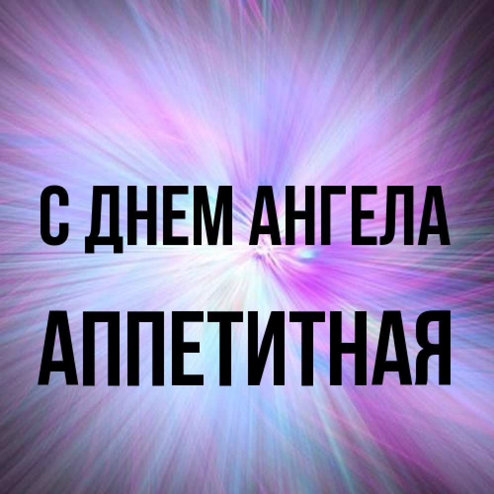 Открытка на каждый день с именем, аппетитная С днем ангела ангельский свет Прикольная открытка с пожеланием онлайн скачать бесплатно 
