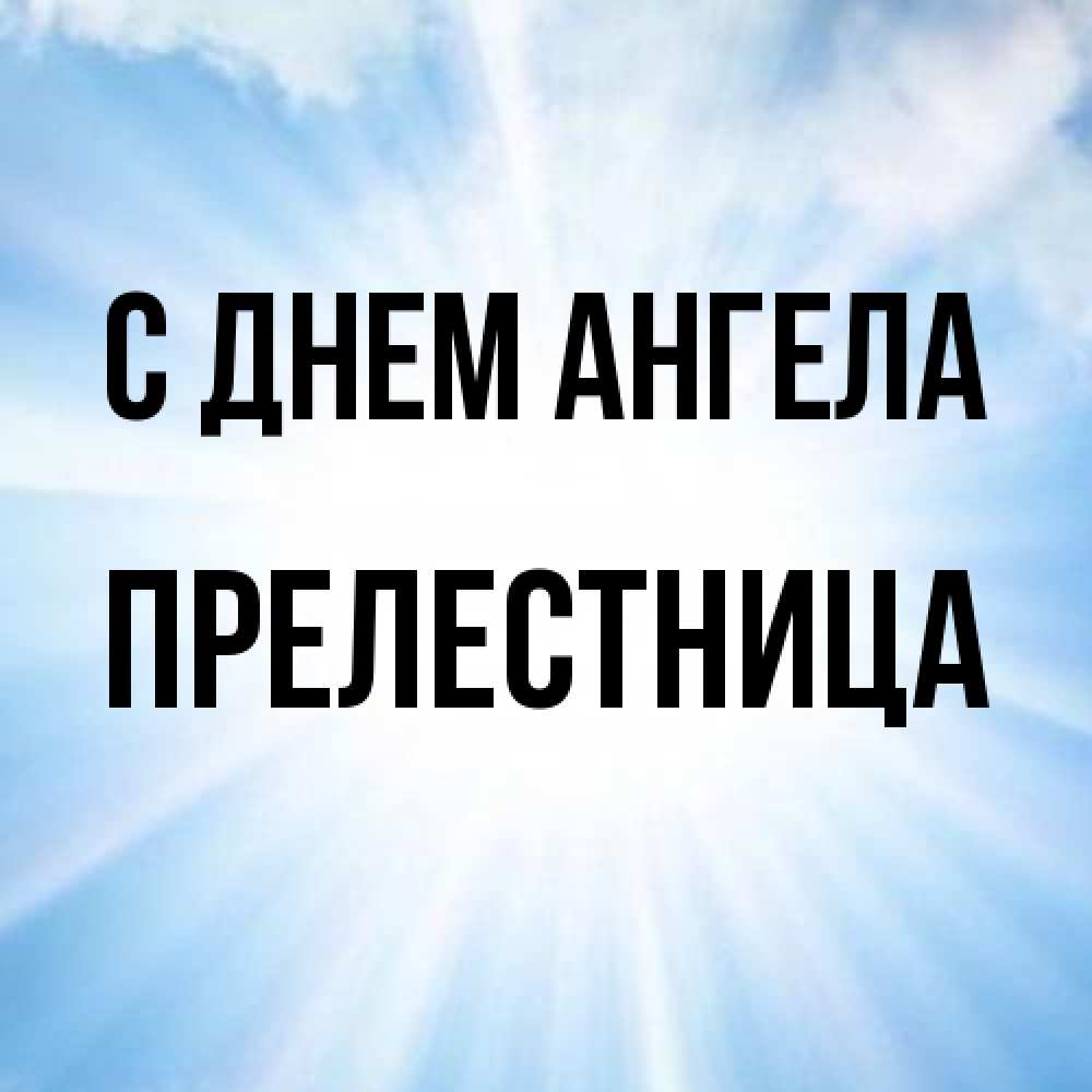 Открытка на каждый день с именем, пpелестница С днем ангела свет небесный Прикольная открытка с пожеланием онлайн скачать бесплатно 