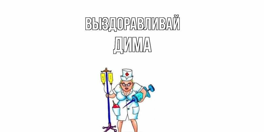 Открытка на каждый день с именем, Дима Выздоравливай медсестра Прикольная открытка с пожеланием онлайн скачать бесплатно 