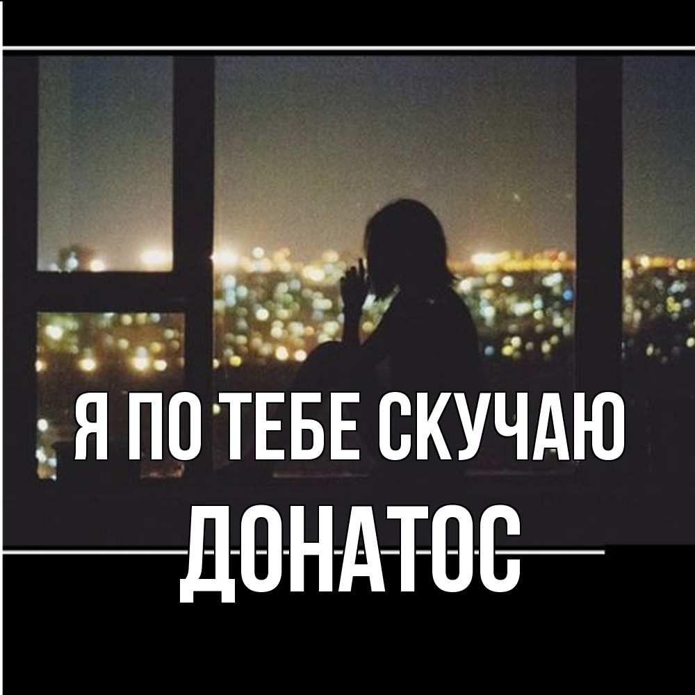 Открытка на каждый день с именем, Донатос Я по тебе скучаю у окна Прикольная открытка с пожеланием онлайн скачать бесплатно 