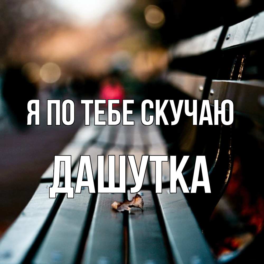 Открытка на каждый день с именем, Дашутка Я по тебе скучаю приходи скорее Прикольная открытка с пожеланием онлайн скачать бесплатно 