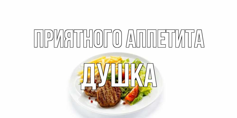 Открытка на каждый день с именем, Душка Приятного аппетита стейк,картошка фри, салат Прикольная открытка с пожеланием онлайн скачать бесплатно 