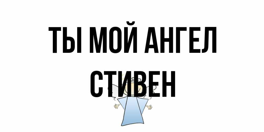 Открытка на каждый день с именем, Стивен Ты мой ангел ангел Прикольная открытка с пожеланием онлайн скачать бесплатно 